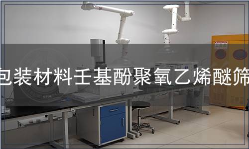 包装材料壬基酚聚氧乙烯醚筛查